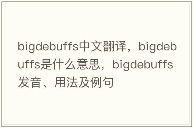 bigdebuffs中文翻譯，bigdebuffs是什么意思，bigdebuffs發(fā)音、用法及例句