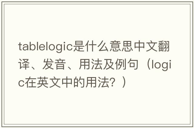 tablelogic是什么意思中文翻譯、發(fā)音、用法及例句（logic在英文中的用法？）