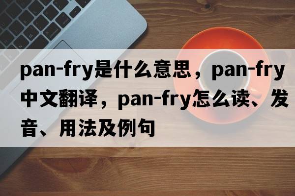 pan-fry是什么意思，pan-fry中文翻譯，pan-fry怎么讀、發(fā)音、用法及例句