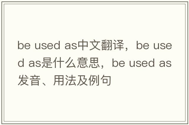 be used as中文翻譯，be used as是什么意思，be used as發(fā)音、用法及例句