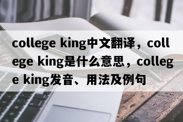 college king中文翻譯，college king是什么意思，college king發(fā)音、用法及例句