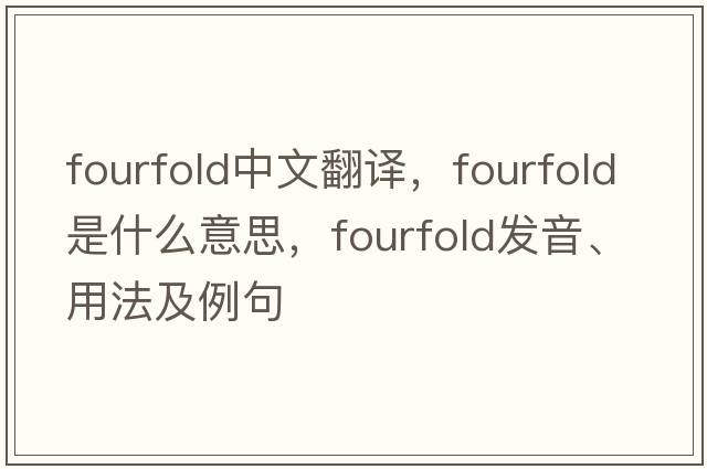 fourfold中文翻譯，fourfold是什么意思，fourfold發(fā)音、用法及例句