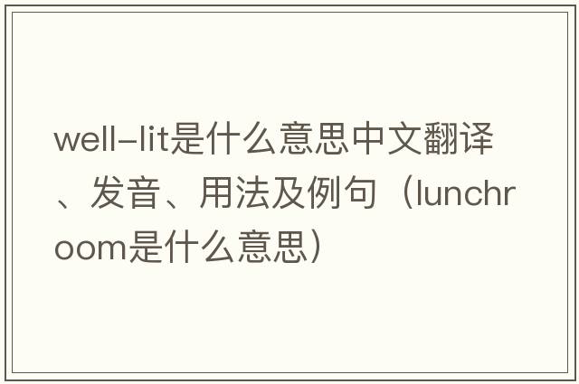 well-lit是什么意思中文翻譯、發(fā)音、用法及例句（lunchroom是什么意思）