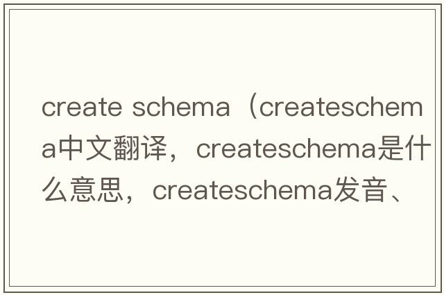create schema（createschema中文翻譯，createschema是什么意思，createschema發(fā)音、用法及例句）