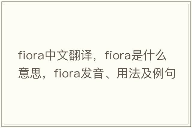 Fiora中文翻譯，F(xiàn)iora是什么意思，F(xiàn)iora發(fā)音、用法及例句
