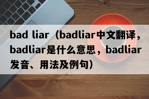 bad liar（badliar中文翻譯，badliar是什么意思，badliar發(fā)音、用法及例句）