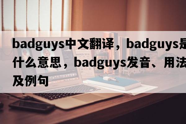 badguys中文翻譯，badguys是什么意思，badguys發(fā)音、用法及例句