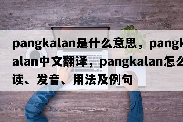 Pangkalan是什么意思，Pangkalan中文翻譯，Pangkalan怎么讀、發(fā)音、用法及例句