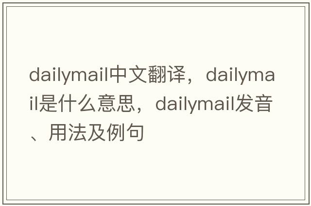 dailymail中文翻譯，dailymail是什么意思，dailymail發(fā)音、用法及例句