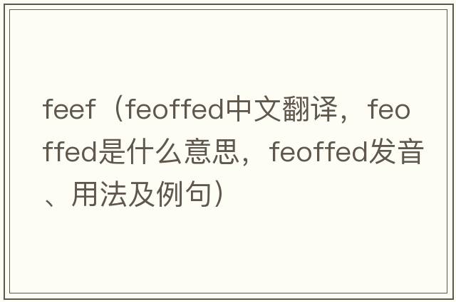 feef（feoffed中文翻譯，feoffed是什么意思，feoffed發(fā)音、用法及例句）