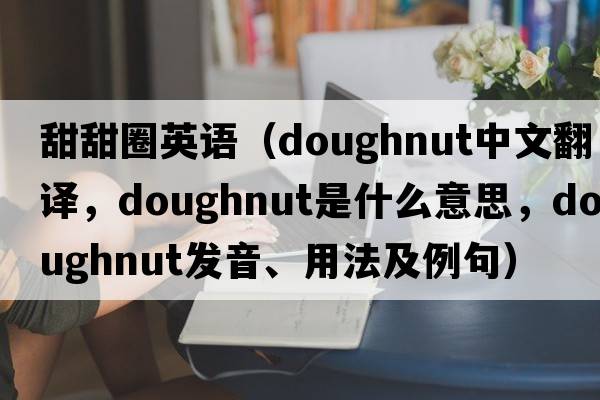 甜甜圈英語(yǔ)（doughnut中文翻譯，doughnut是什么意思，doughnut發(fā)音、用法及例句）