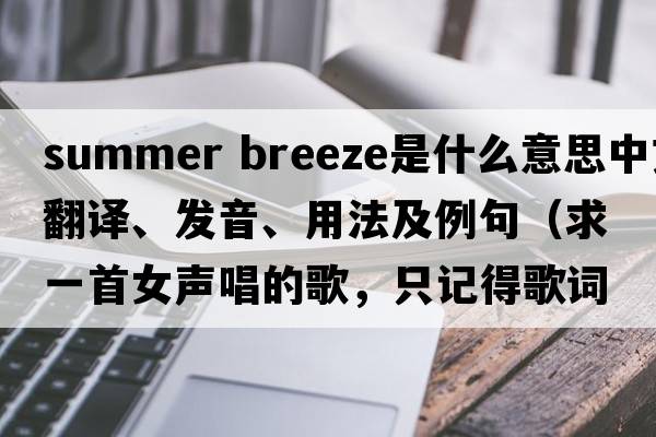 summer breeze是什么意思中文翻譯、發(fā)音、用法及例句（求一首女聲唱的歌，只記得歌詞里有自由自在，在你身旁，還有一段唱，啦啦啦？）