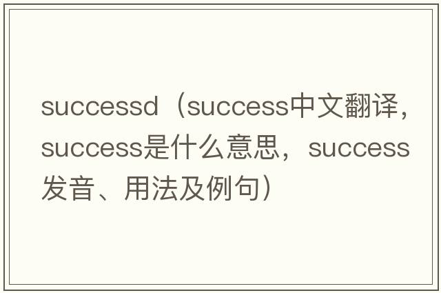 successd（success中文翻譯，success是什么意思，success發(fā)音、用法及例句）