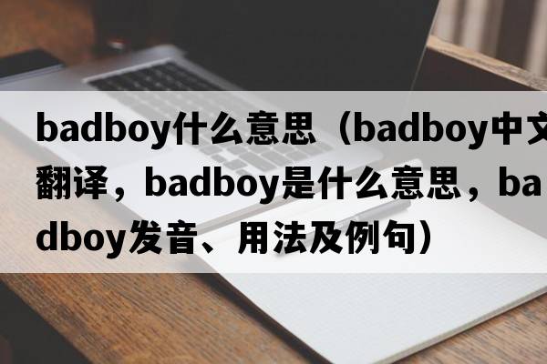 badboy什么意思（badboy中文翻譯，badboy是什么意思，badboy發(fā)音、用法及例句）