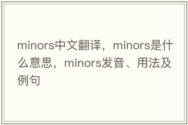 minors中文翻譯，minors是什么意思，minors發(fā)音、用法及例句