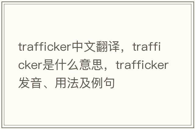 trafficker中文翻譯，trafficker是什么意思，trafficker發(fā)音、用法及例句