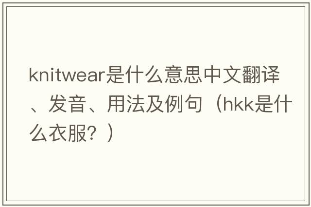 knitwear是什么意思中文翻譯、發(fā)音、用法及例句（hkk是什么衣服？）