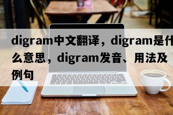 digram中文翻譯，digram是什么意思，digram發(fā)音、用法及例句