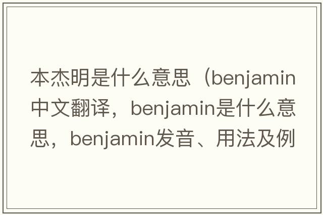 本杰明是什么意思（benjamin中文翻譯，benjamin是什么意思，benjamin發(fā)音、用法及例句）