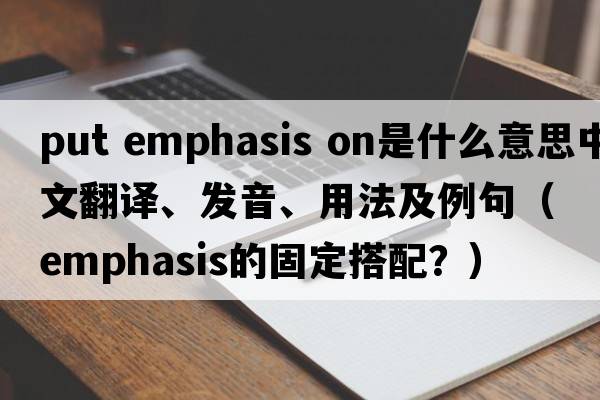 put emphasis on是什么意思中文翻譯、發(fā)音、用法及例句（emphasis的固定搭配？）