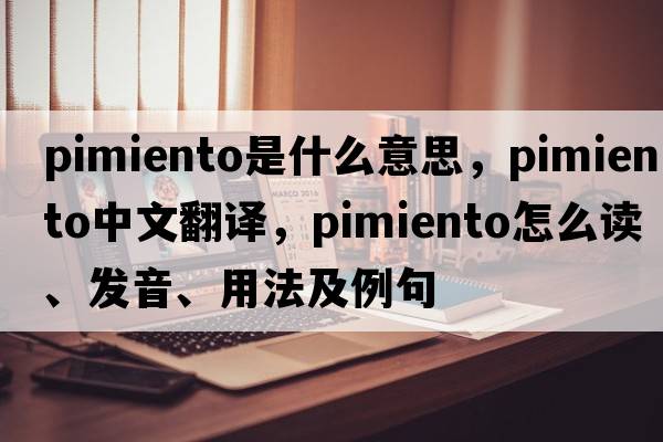 pimiento是什么意思，pimiento中文翻譯，pimiento怎么讀、發(fā)音、用法及例句