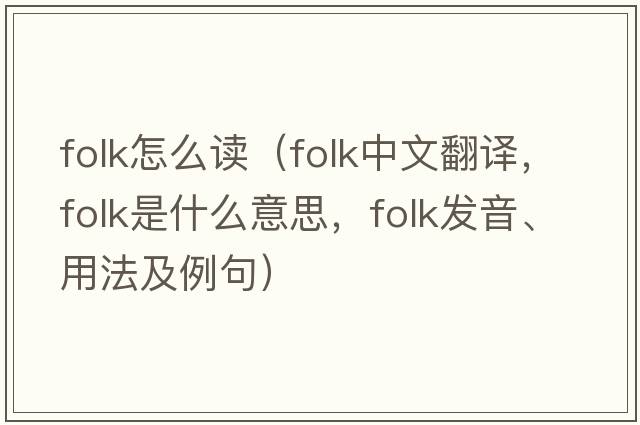 folk怎么讀（folk中文翻譯，folk是什么意思，folk發(fā)音、用法及例句）