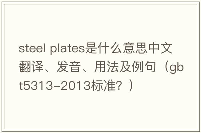 steel plates是什么意思中文翻譯、發(fā)音、用法及例句（gbt5313-2013標(biāo)準(zhǔn)？）