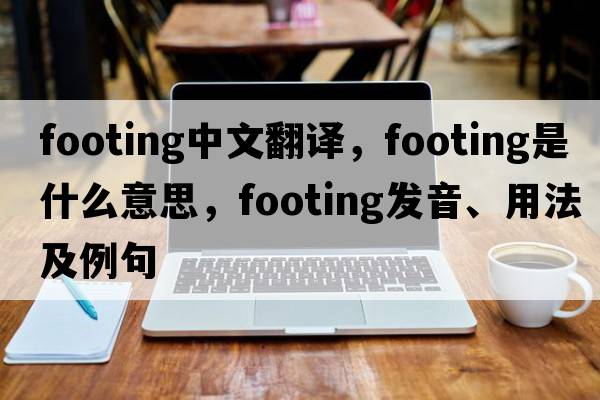 footing中文翻譯，footing是什么意思，footing發(fā)音、用法及例句