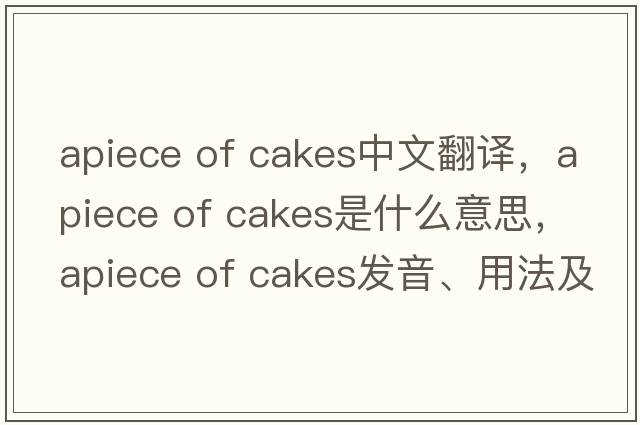 apiece of cakes中文翻譯，apiece of cakes是什么意思，apiece of cakes發(fā)音、用法及例句