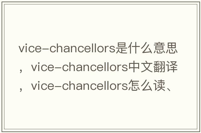 vice-chancellors是什么意思，vice-chancellors中文翻譯，vice-chancellors怎么讀、發(fā)音、用法及例句