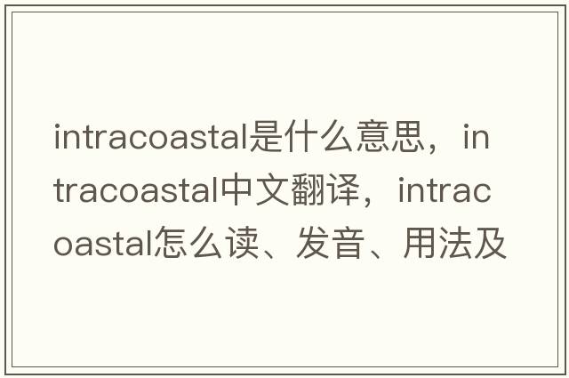 intracoastal是什么意思，intracoastal中文翻譯，intracoastal怎么讀、發(fā)音、用法及例句
