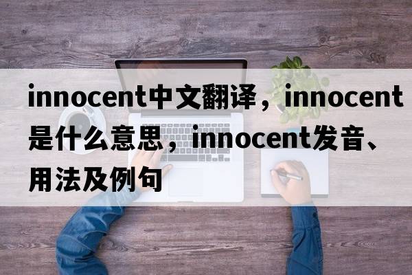innocent中文翻譯，innocent是什么意思，innocent發(fā)音、用法及例句