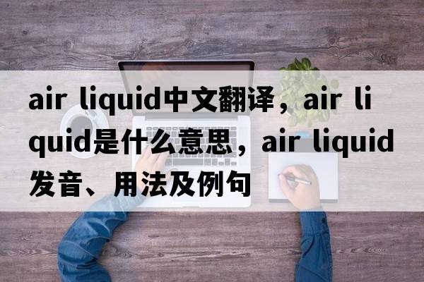 air liquid中文翻譯，air liquid是什么意思，air liquid發(fā)音、用法及例句