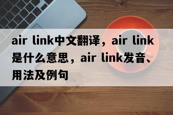 air link中文翻譯，air link是什么意思，air link發(fā)音、用法及例句