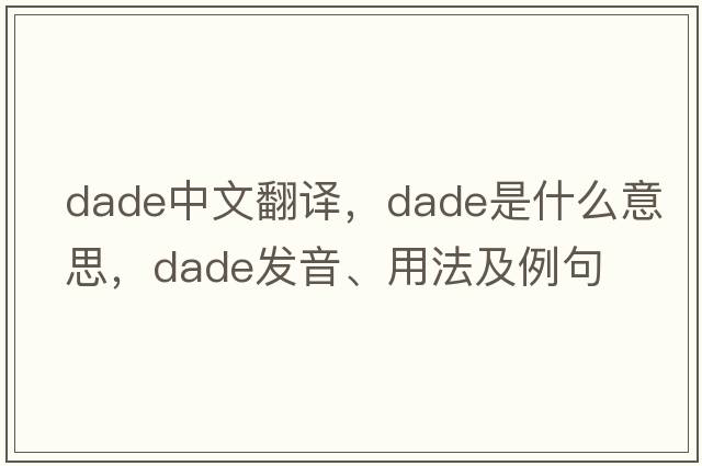 DADE中文翻譯，DADE是什么意思，DADE發(fā)音、用法及例句