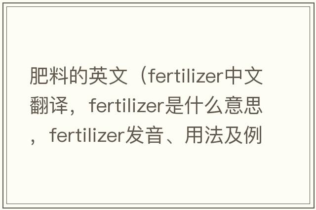 肥料的英文（fertilizer中文翻譯，fertilizer是什么意思，fertilizer發(fā)音、用法及例句）