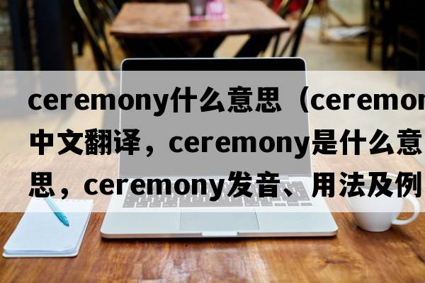 ceremony什么意思（ceremony中文翻譯，ceremony是什么意思，ceremony發(fā)音、用法及例句）