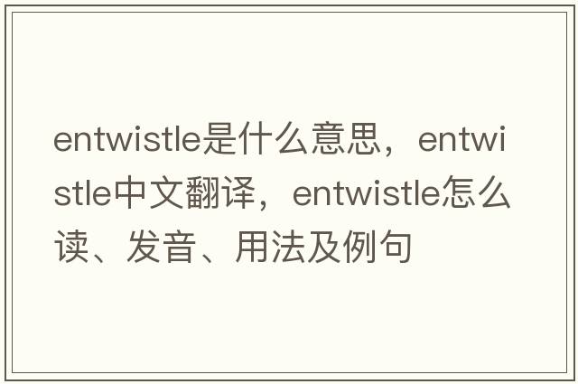 Entwistle是什么意思，Entwistle中文翻譯，Entwistle怎么讀、發(fā)音、用法及例句