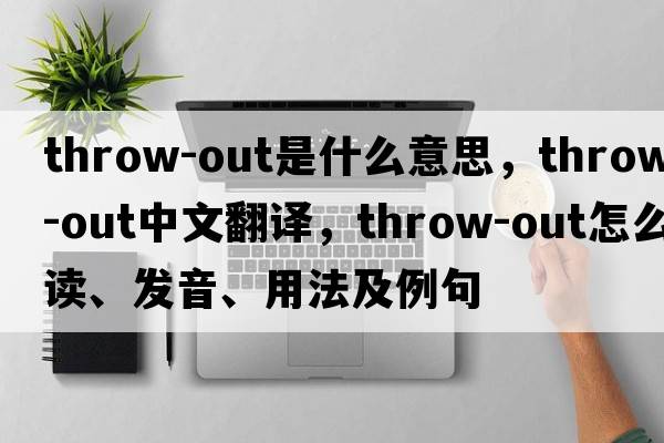 throw-out是什么意思，throw-out中文翻譯，throw-out怎么讀、發(fā)音、用法及例句