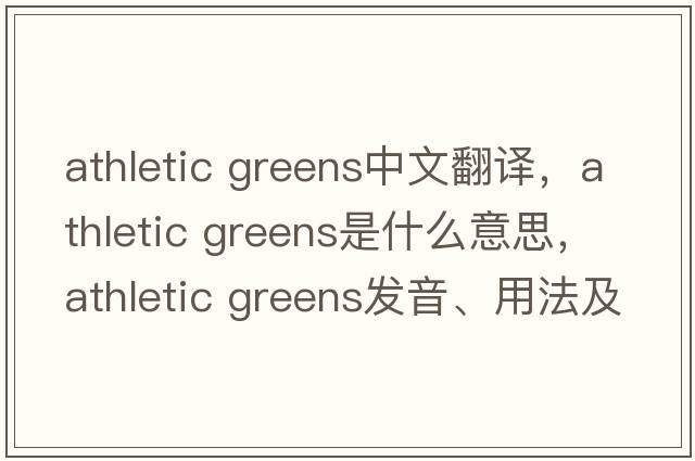 athletic greens中文翻譯，athletic greens是什么意思，athletic greens發(fā)音、用法及例句