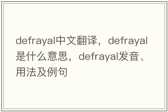 defrayal中文翻譯，defrayal是什么意思，defrayal發(fā)音、用法及例句