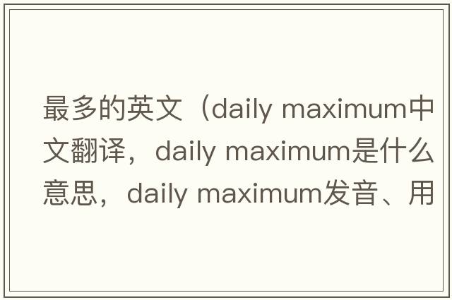 最多的英文（daily maximum中文翻譯，daily maximum是什么意思，daily maximum發(fā)音、用法及例句）