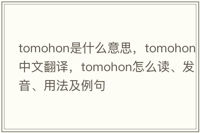 Tomohon是什么意思，Tomohon中文翻譯，Tomohon怎么讀、發(fā)音、用法及例句