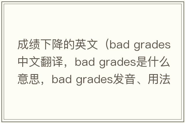 成績下降的英文（bad grades中文翻譯，bad grades是什么意思，bad grades發(fā)音、用法及例句）
