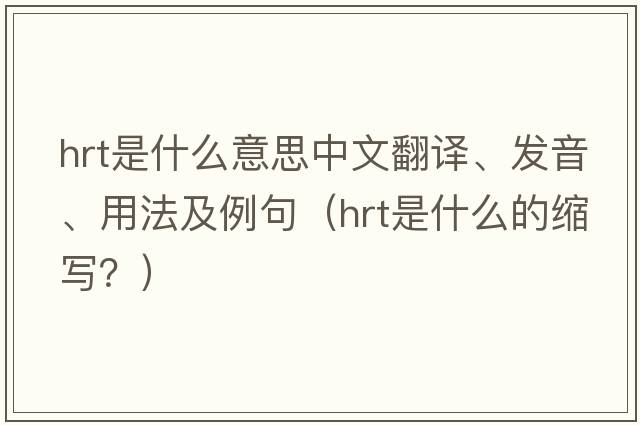 hrt是什么意思中文翻譯、發(fā)音、用法及例句（hrt是什么的縮寫？）