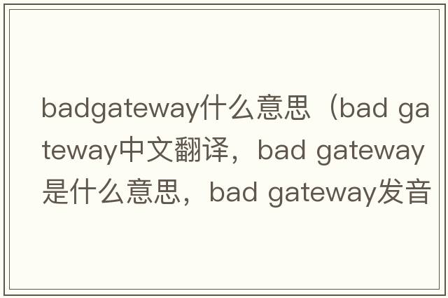 badgateway什么意思（bad gateway中文翻譯，bad gateway是什么意思，bad gateway發(fā)音、用法及例句）