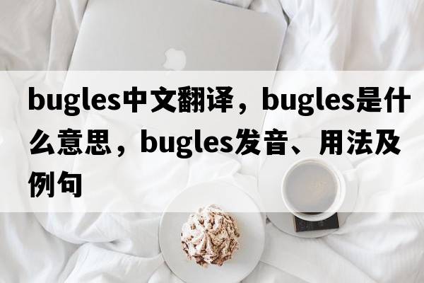 bugles中文翻譯，bugles是什么意思，bugles發(fā)音、用法及例句