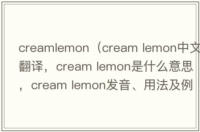 creamlemon（cream lemon中文翻譯，cream lemon是什么意思，cream lemon發(fā)音、用法及例句）