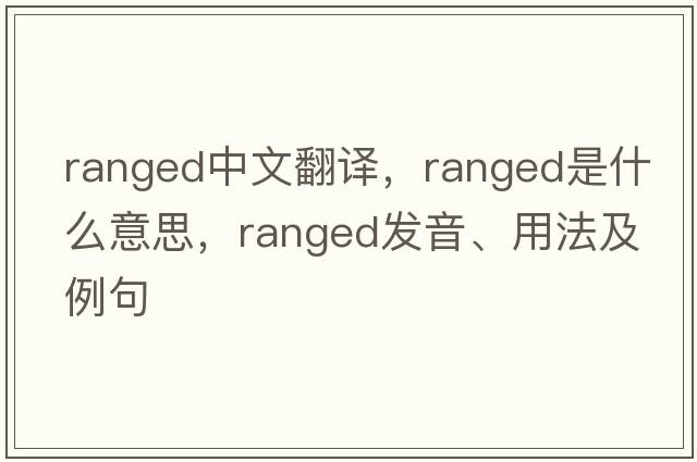 ranged中文翻譯，ranged是什么意思，ranged發(fā)音、用法及例句