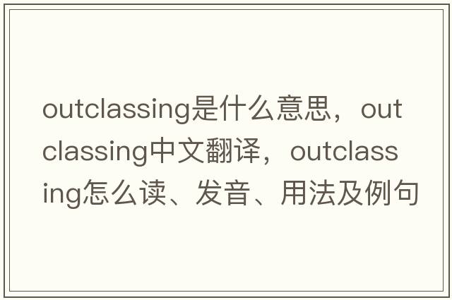 outclassing是什么意思，outclassing中文翻譯，outclassing怎么讀、發(fā)音、用法及例句